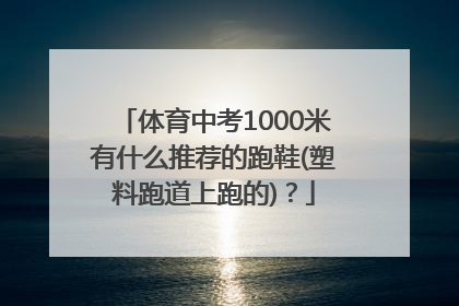 体育中考1000米有什么推荐的跑鞋(塑料跑道上跑的)？