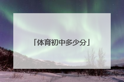 「体育初中多少分」初中体育考试满分多少分