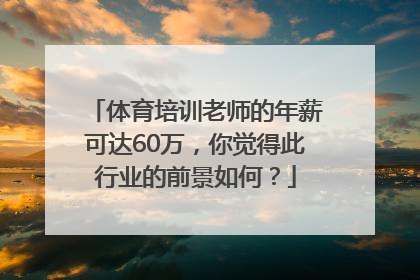 体育培训老师的年薪可达60万，你觉得此行业的前景如何？