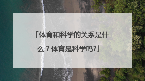 体育和科学的关系是什么？体育是科学吗?