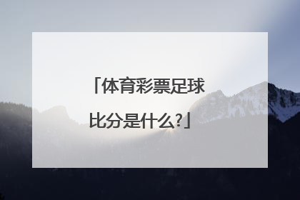 体育彩票足球比分是什么?