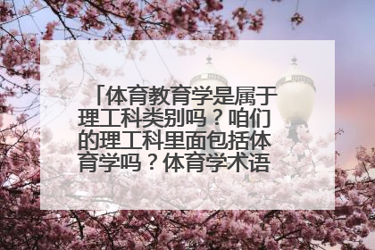 体育教育学是属于理工科类别吗？咱们的理工科里面包括体育学吗？体育学术语社会科学类？