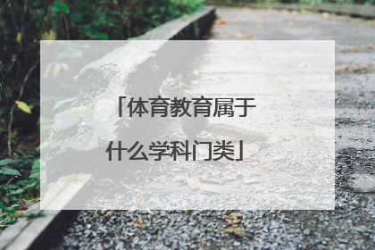 「体育教育属于什么学科门类」语文属于什么学科门类?