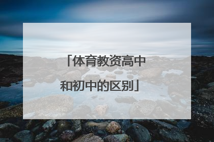 「体育教资高中和初中的区别」体育教资高中比初中难在哪里