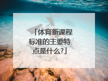 体育新课程标准的主要特点是什么?