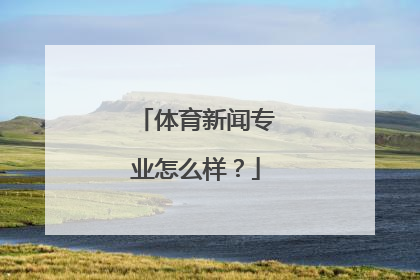 体育新闻专业怎么样？