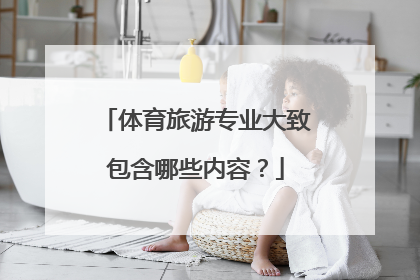 体育旅游专业大致包含哪些内容？