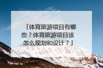 体育旅游项目有哪些？体育旅游项目该怎么规划和设计？