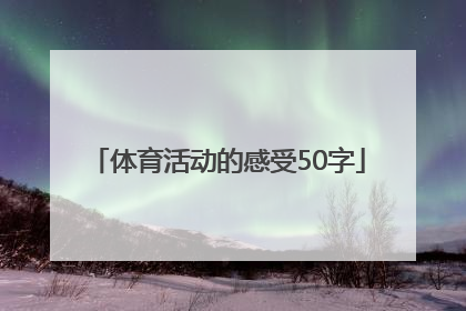 「体育活动的感受50字」参加体育活动的感受50字