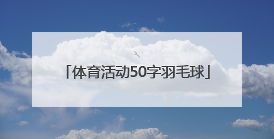 「体育活动50字羽毛球」体育活动打羽毛球心得100字