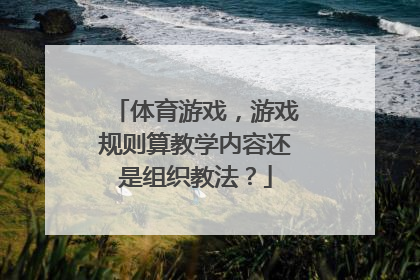 体育游戏，游戏规则算教学内容还是组织教法？