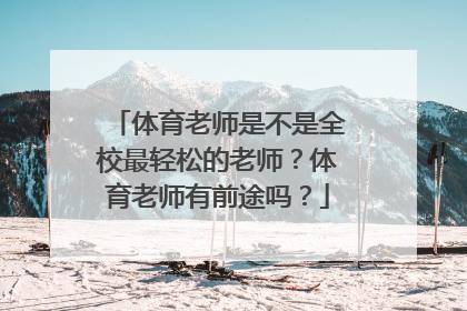 体育老师是不是全校最轻松的老师？体育老师有前途吗？