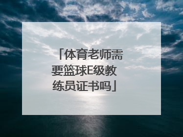 体育老师需要篮球E级教练员证书吗