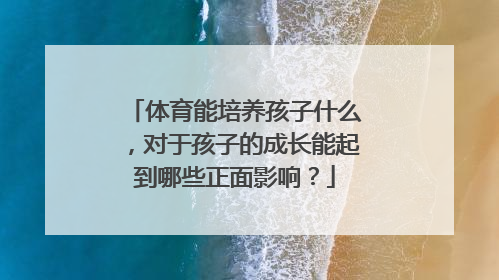 体育能培养孩子什么，对于孩子的成长能起到哪些正面影响？