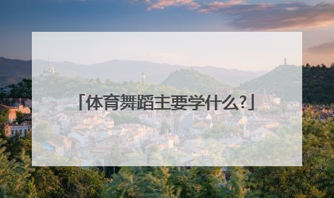 体育舞蹈主要学什么?