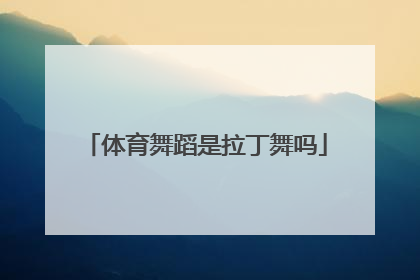 「体育舞蹈是拉丁舞吗」体育舞蹈比赛分标准舞系列和拉丁舞