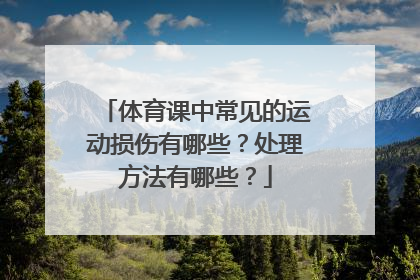 体育课中常见的运动损伤有哪些？处理方法有哪些？