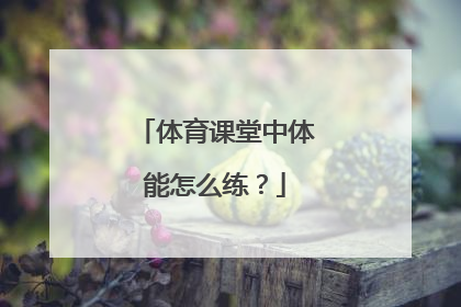 体育课堂中体能怎么练？