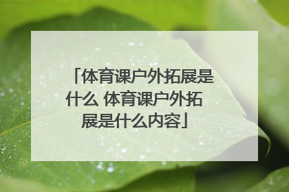 体育课户外拓展是什么 体育课户外拓展是什么内容