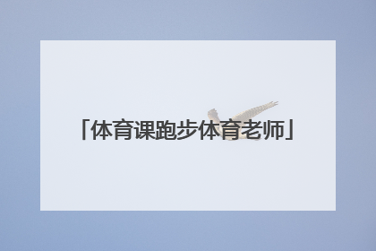 「体育课跑步体育老师」小孩来月经体育老师还让跑步