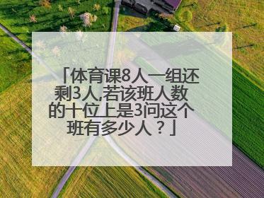 体育课8人一组还剩3人,若该班人数的十位上是3问这个班有多少人？