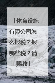 体育设施有限公司怎么报税？报哪些税？请赐教