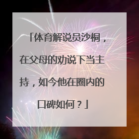 体育解说员沙桐，在父母的劝说下当主持，如今他在圈内的口碑如何？