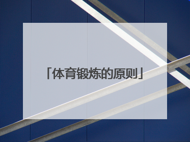 「体育锻炼的原则」体育锻炼的原则有哪些