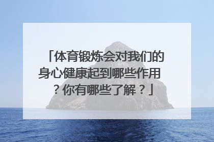 体育锻炼会对我们的身心健康起到哪些作用？你有哪些了解？