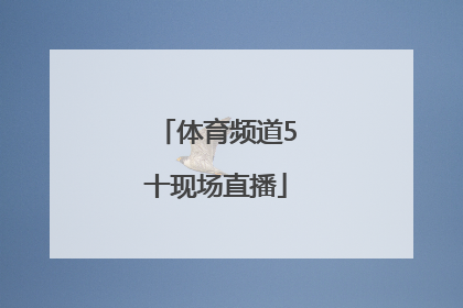 「体育频道5十现场直播」中央体育5台直播