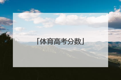 「体育高考分数」体育高考分数如何计算