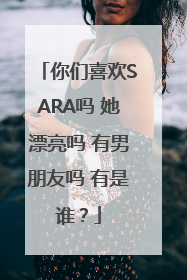 你们喜欢SARA吗 她漂亮吗 有男朋友吗 有是谁？