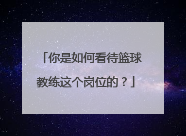 你是如何看待篮球教练这个岗位的？