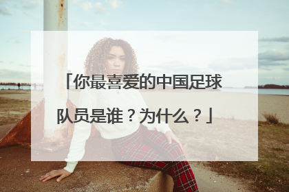 你最喜爱的中国足球队员是谁？为什么？