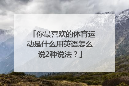 你最喜欢的体育运动是什么用英语怎么说2种说法？