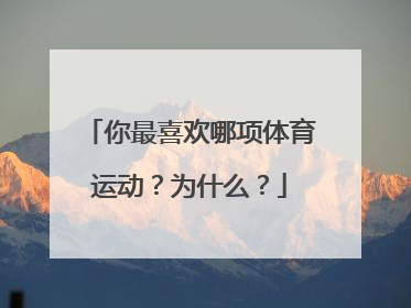 你最喜欢哪项体育运动？为什么？