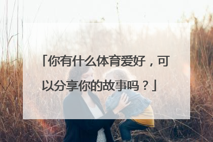 你有什么体育爱好，可以分享你的故事吗？