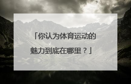 你认为体育运动的魅力到底在哪里？