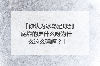 你认为冰岛足球到底靠的是什么呀为什么这么强啊？