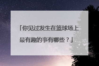 你见过发生在篮球场上最有趣的事有哪些？