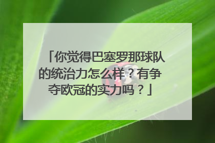 你觉得巴塞罗那球队的统治力怎么样？有争夺欧冠的实力吗？