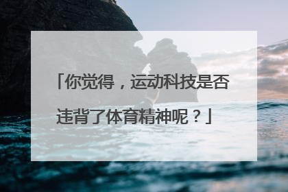 你觉得，运动科技是否违背了体育精神呢？