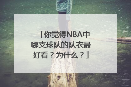 你觉得NBA中哪支球队的队衣最好看？为什么？