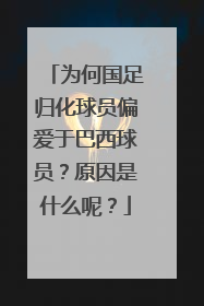 为何国足归化球员偏爱于巴西球员？原因是什么呢？