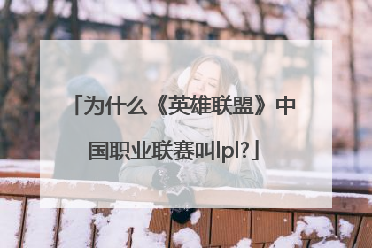 为什么《英雄联盟》中国职业联赛叫lpl?