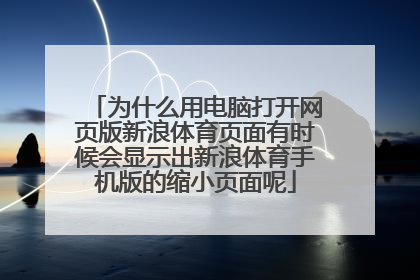 为什么用电脑打开网页版新浪体育页面有时候会显示出新浪体育手机版的缩小页面呢