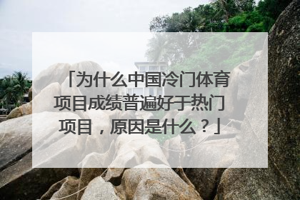 为什么中国冷门体育项目成绩普遍好于热门项目，原因是什么？