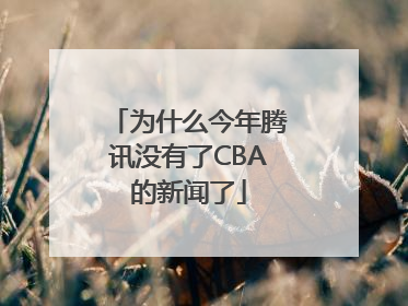 为什么今年腾讯没有了CBA的新闻了