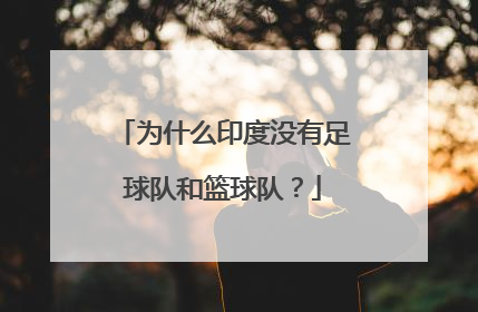 为什么印度没有足球队和篮球队？