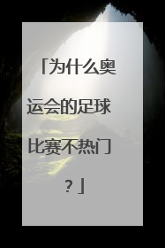 为什么奥运会的足球比赛不热门？